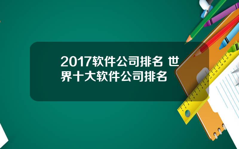 2017软件公司排名 世界十大软件公司排名